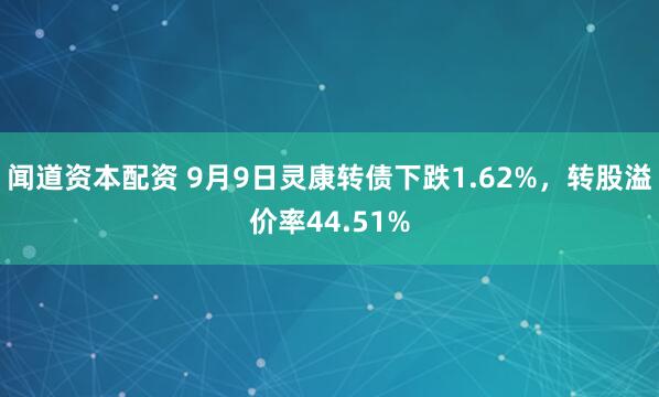 闻道资本配资 9月9日灵康转债下跌1.62%，转股溢价率44.51%
