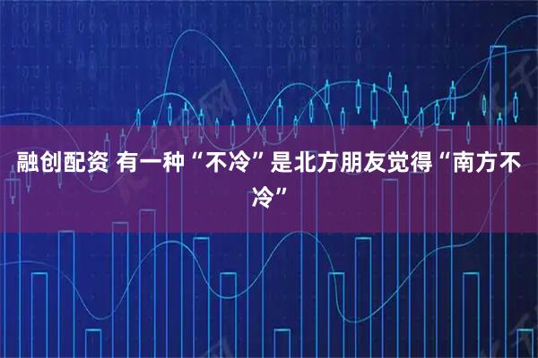 融创配资 有一种“不冷”是北方朋友觉得“南方不冷”