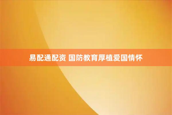 易配通配资 国防教育厚植爱国情怀