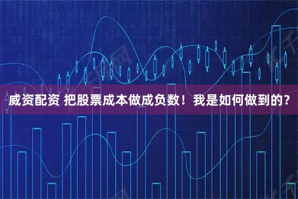 威资配资 把股票成本做成负数！我是如何做到的？