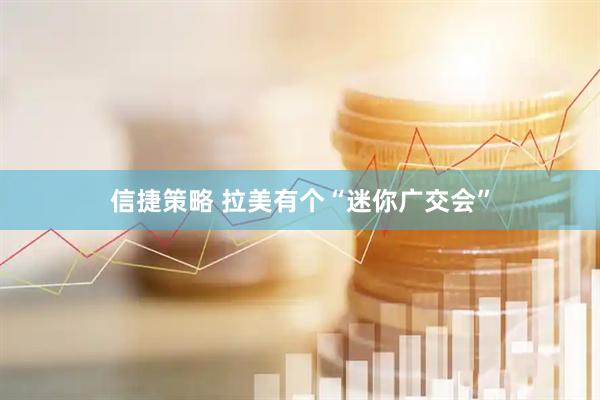 信捷策略 拉美有个“迷你广交会”